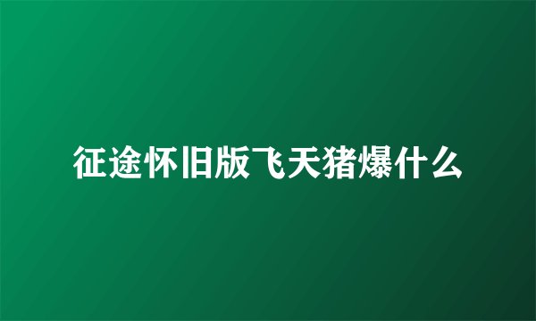 征途怀旧版飞天猪爆什么