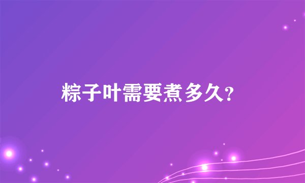 粽子叶需要煮多久？