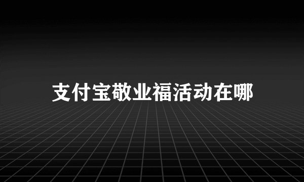 支付宝敬业福活动在哪