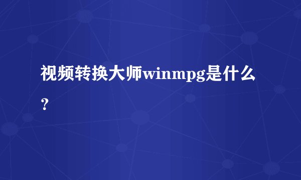 视频转换大师winmpg是什么？
