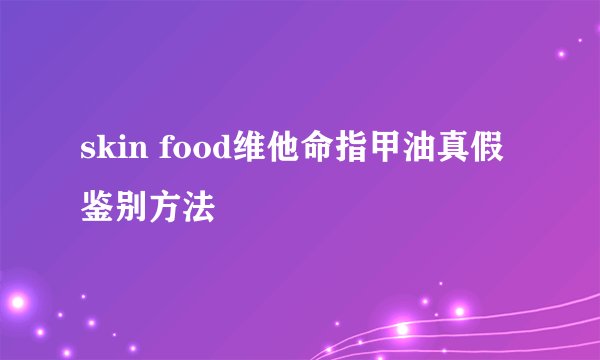 skin food维他命指甲油真假鉴别方法