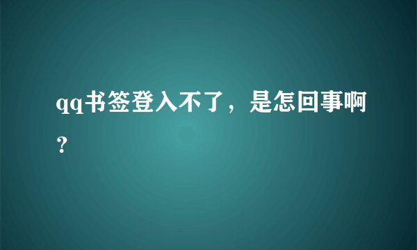 qq书签登入不了，是怎回事啊？
