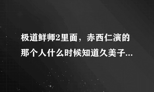 极道鲜师2里面，赤西仁演的那个人什么时候知道久美子的真实身份是黑道大小姐的？