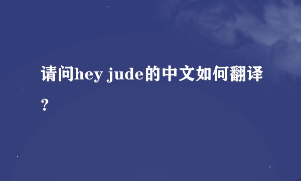 请问hey jude的中文如何翻译？