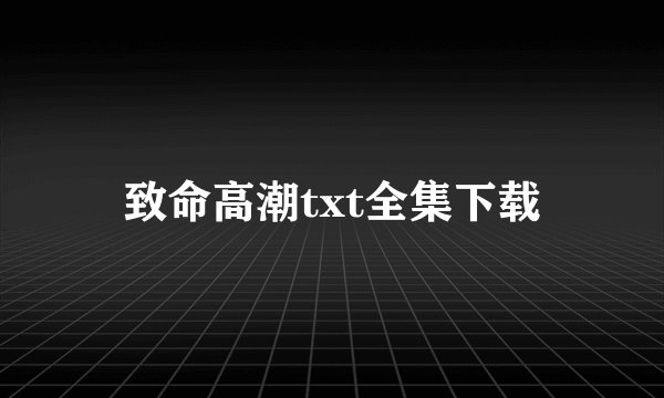 致命高潮txt全集下载