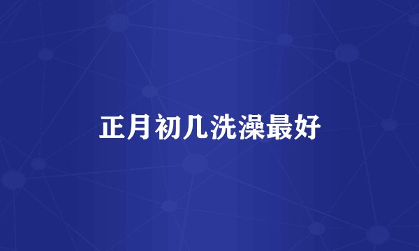 正月初几洗澡最好