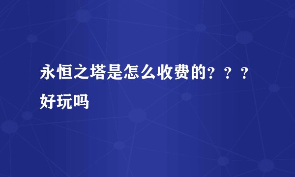 永恒之塔是怎么收费的？？？好玩吗