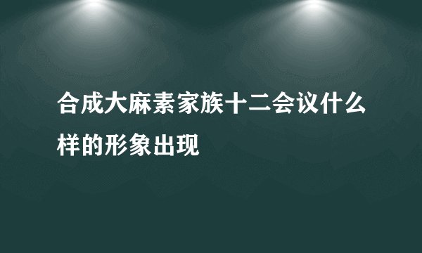 合成大麻素家族十二会议什么样的形象出现