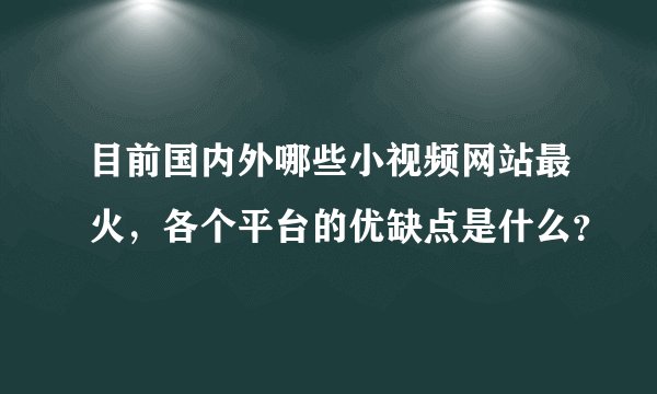目前国内外哪些小视频网站最火，各个平台的优缺点是什么？