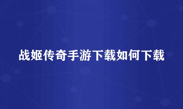战姬传奇手游下载如何下载