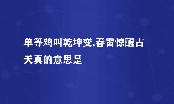 单等鸡叫乾坤变,春雷惊醒古天真的意思是