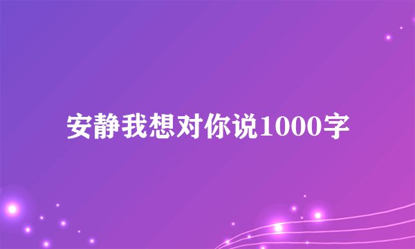 安静我想对你说1000字