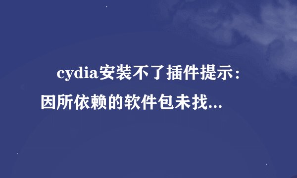 ￼cydia安装不了插件提示：因所依赖的软件包未找到或存在冲突软件包,操作无法完成