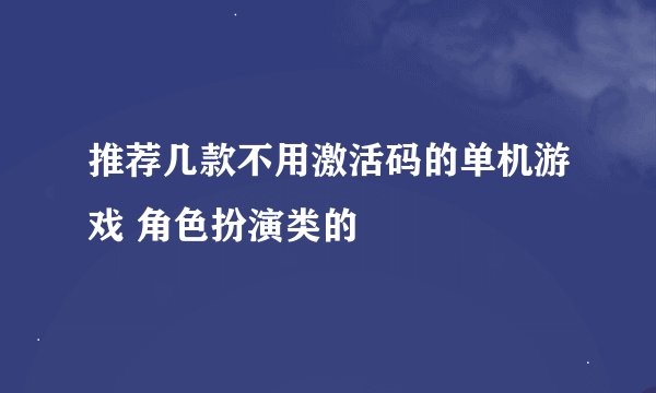 推荐几款不用激活码的单机游戏 角色扮演类的