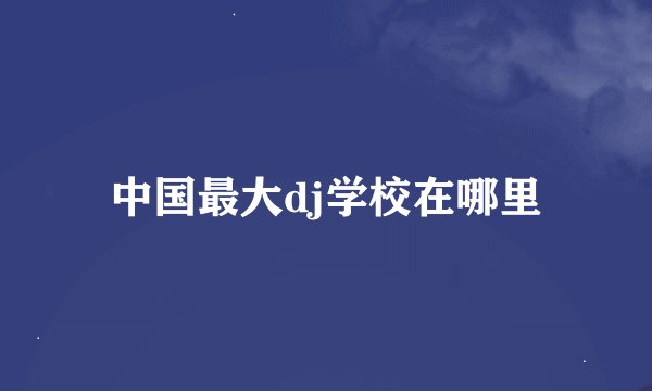 中国最大dj学校在哪里
