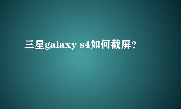 三星galaxy s4如何截屏？