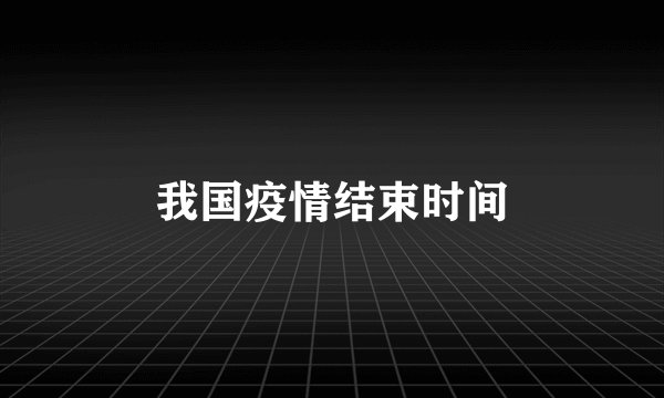 我国疫情结束时间