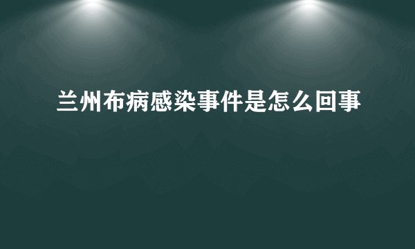兰州布病感染事件是怎么回事