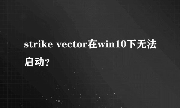 strike vector在win10下无法启动？