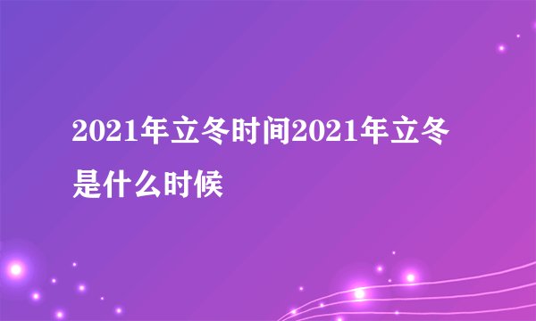 2021年立冬时间2021年立冬是什么时候