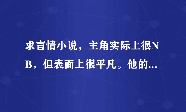 求言情小说，主角实际上很NB，但表面上很平凡。他的女人不知情，为了钱或者是贪慕虚荣而背叛了主角