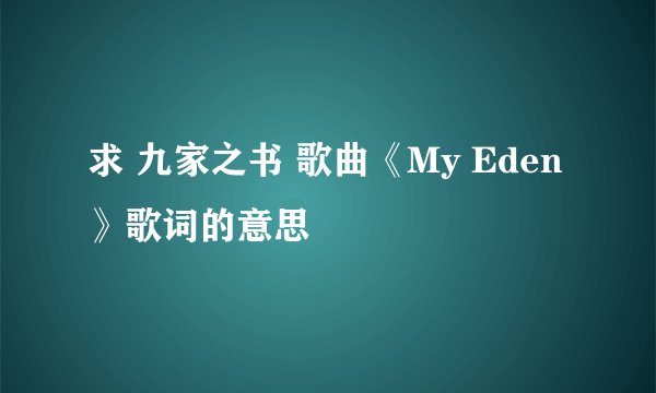求 九家之书 歌曲《My Eden》歌词的意思
