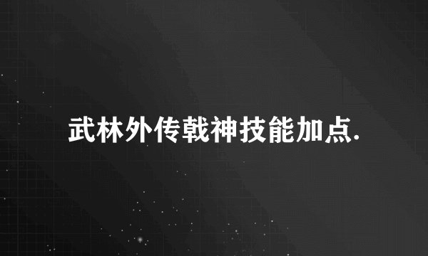 武林外传戟神技能加点.