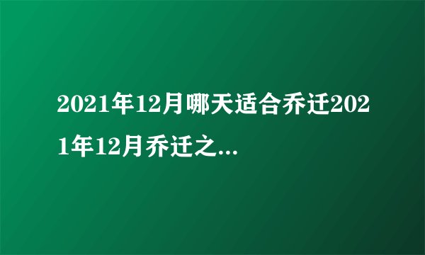 2021年12月哪天适合乔迁2021年12月乔迁之喜黄道吉日查询