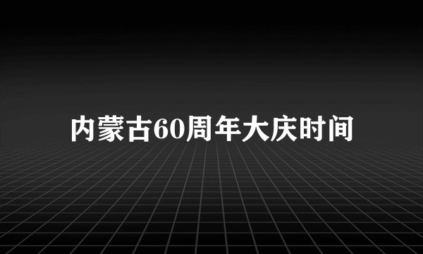 内蒙古60周年大庆时间