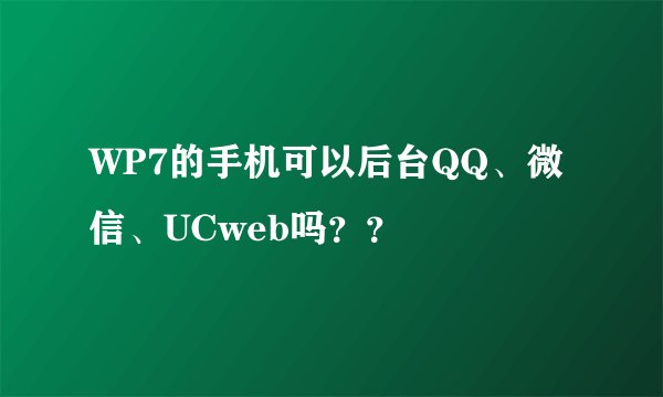 WP7的手机可以后台QQ、微信、UCweb吗？？