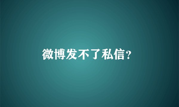 微博发不了私信？