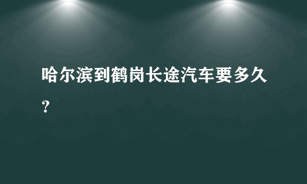 哈尔滨到鹤岗长途汽车要多久？