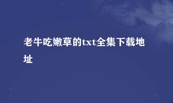 老牛吃嫩草的txt全集下载地址