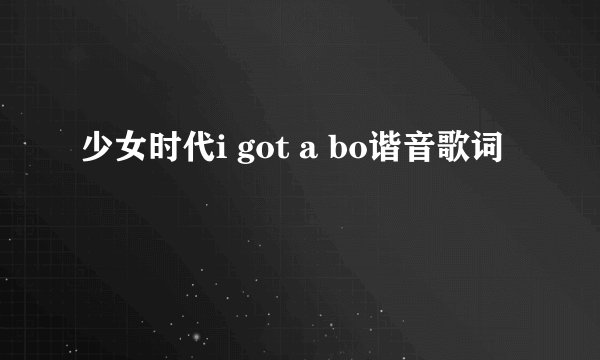 少女时代i got a bo谐音歌词