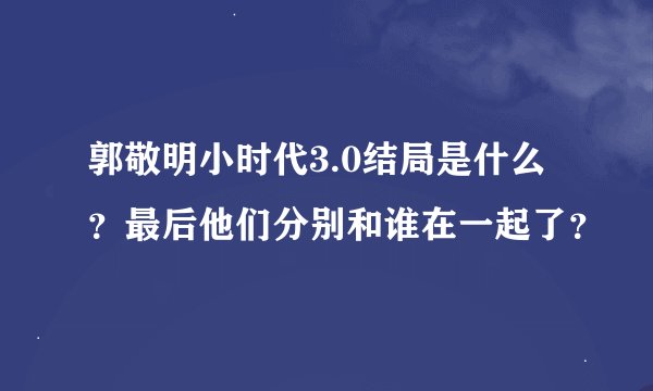 郭敬明小时代3.0结局是什么？最后他们分别和谁在一起了？