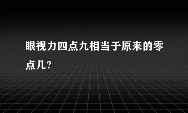 眼视力四点九相当于原来的零点几?