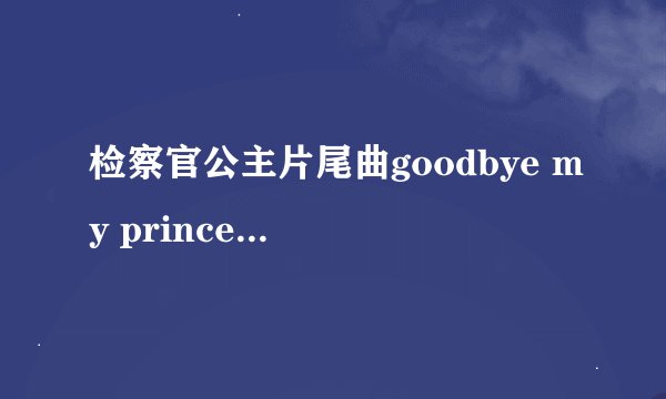检察官公主片尾曲goodbye my princess 歌词的罗马音或中文绎音