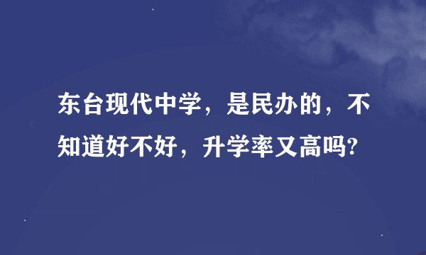 东台现代中学，是民办的，不知道好不好，升学率又高吗?