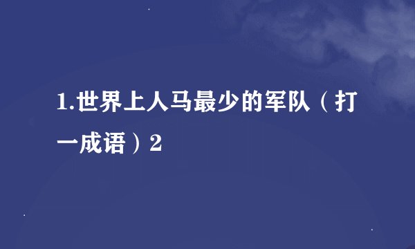 1.世界上人马最少的军队（打一成语）2