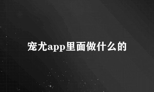 宠尤app里面做什么的
