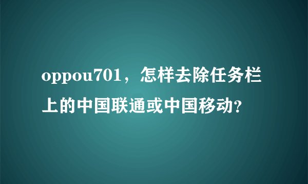 oppou701，怎样去除任务栏上的中国联通或中国移动？