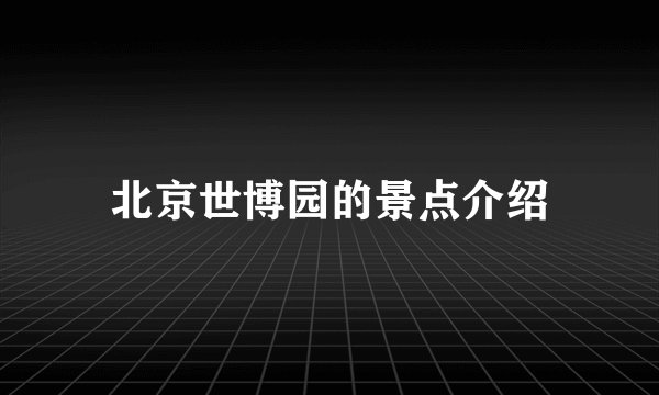 北京世博园的景点介绍