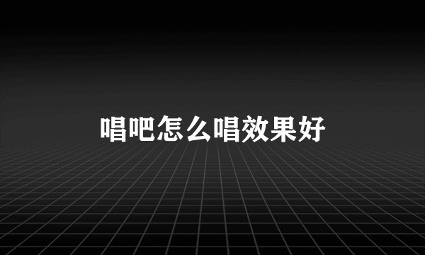 唱吧怎么唱效果好