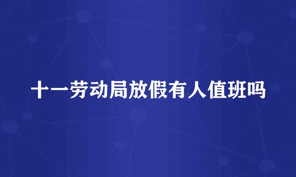 十一劳动局放假有人值班吗