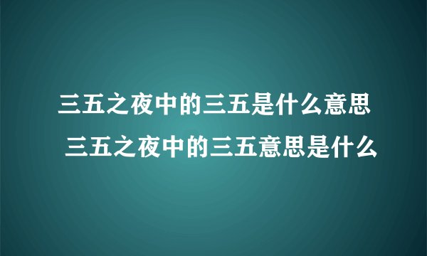 三五之夜中的三五是什么意思 三五之夜中的三五意思是什么