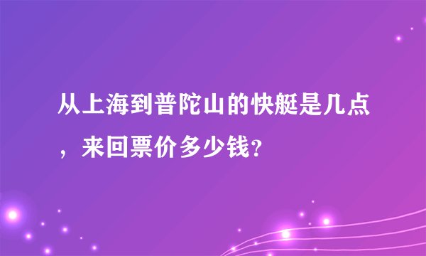 从上海到普陀山的快艇是几点，来回票价多少钱？