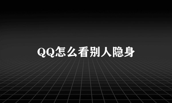 QQ怎么看别人隐身