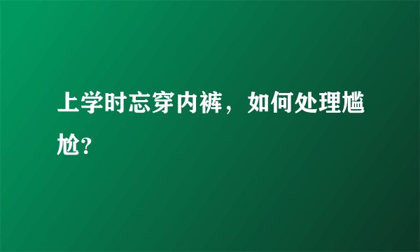 上学时忘穿内裤，如何处理尴尬？