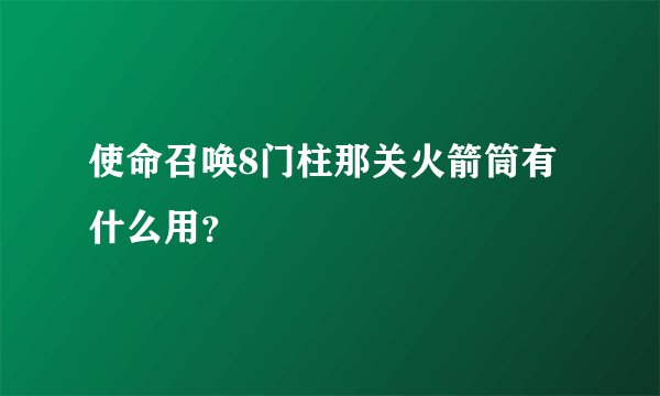 使命召唤8门柱那关火箭筒有什么用？