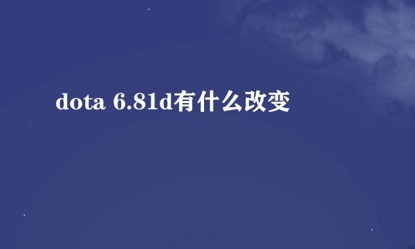 dota 6.81d有什么改变